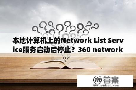 本地计算机上的Network List Service服务启动后停止？360 network service是什么软件？