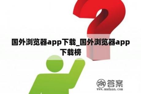 国外浏览器app下载_国外浏览器app下载榜