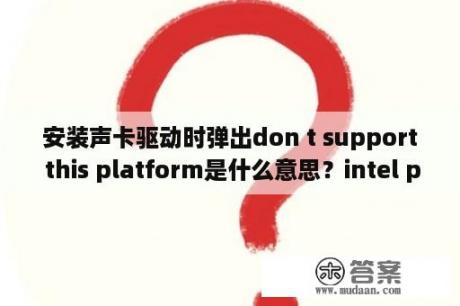 安装声卡驱动时弹出don t support this platform是什么意思？intel pmc驱动需要安装吗？