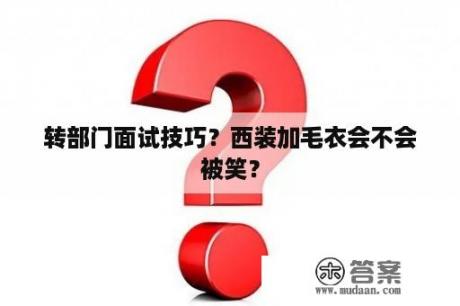 转部门面试技巧？西装加毛衣会不会被笑？