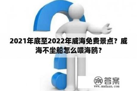 2021年底至2022年威海免费景点？威海不坐船怎么喂海鸥？