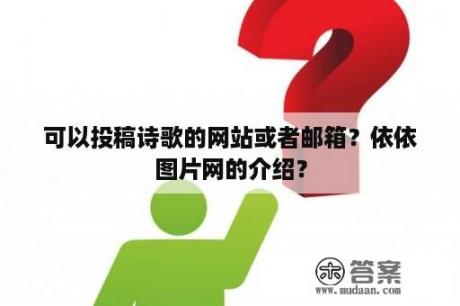 可以投稿诗歌的网站或者邮箱？依依图片网的介绍？