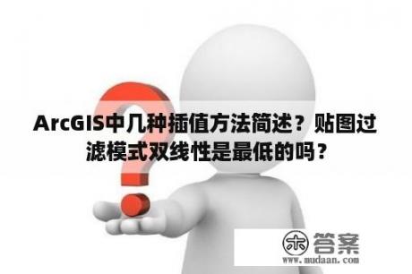 ArcGIS中几种插值方法简述？贴图过滤模式双线性是最低的吗？