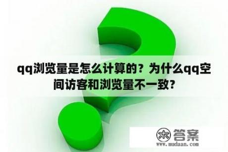 qq浏览量是怎么计算的？为什么qq空间访客和浏览量不一致？