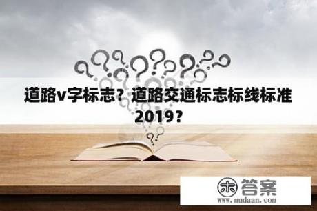 道路v字标志？道路交通标志标线标准2019？