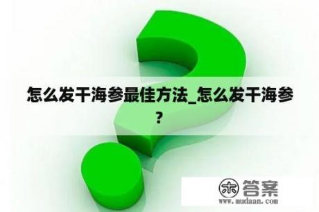 怎么发干海参最佳方法_怎么发干海参?