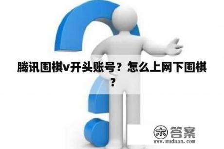 腾讯围棋v开头账号？怎么上网下围棋？