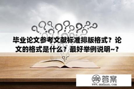 毕业论文参考文献标准排版格式？论文的格式是什么？最好举例说明~？