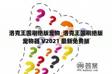 洛克王国刷绝版宠物_洛克王国刷绝版宠物器 V2021 最新免费版