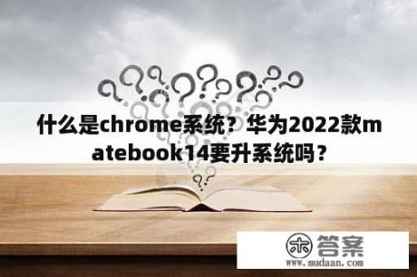 什么是chrome系统？华为2022款matebook14要升系统吗？