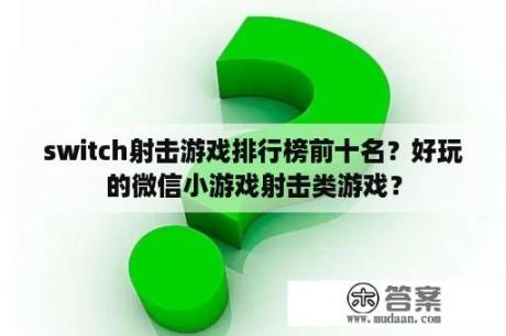 switch射击游戏排行榜前十名？好玩的微信小游戏射击类游戏？