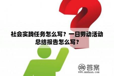 社会实践任务怎么写？一日劳动活动总结报告怎么写？