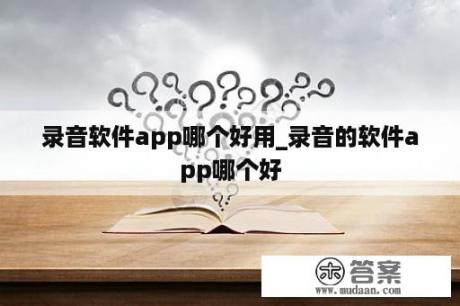 录音软件app哪个好用_录音的软件app哪个好