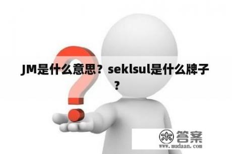 JM是什么意思？seklsul是什么牌子？