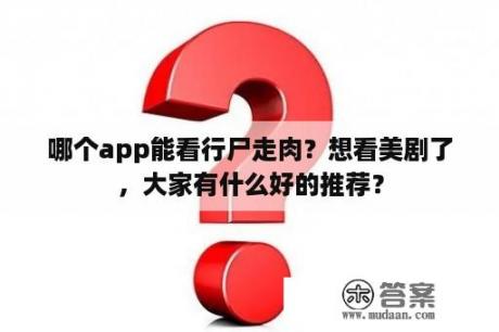 哪个app能看行尸走肉？想看美剧了，大家有什么好的推荐？