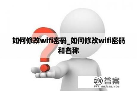 如何修改wifi密码_如何修改wifi密码和名称