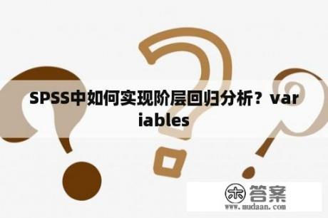 SPSS中如何实现阶层回归分析？variables