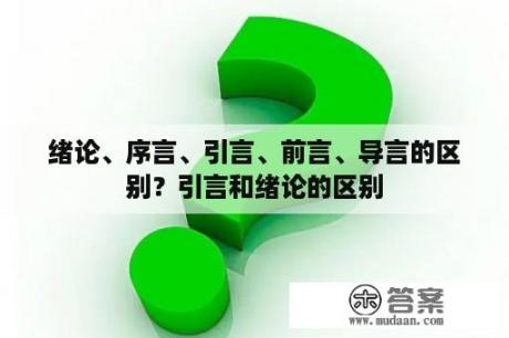 绪论、序言、引言、前言、导言的区别？引言和绪论的区别