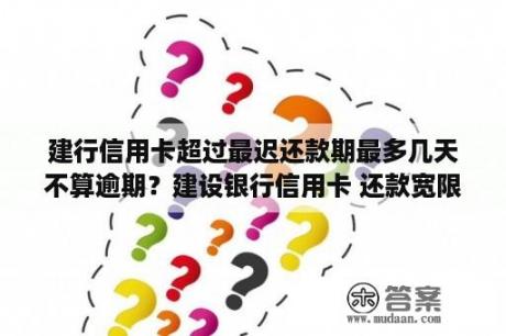 建行信用卡超过最迟还款期最多几天不算逾期？建设银行信用卡 还款宽限期