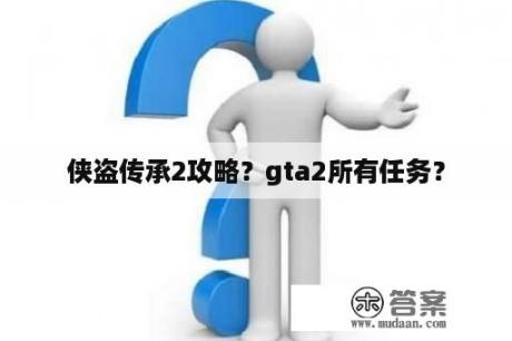 侠盗传承2攻略？gta2所有任务？