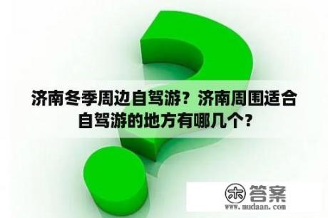 济南冬季周边自驾游？济南周围适合自驾游的地方有哪几个？