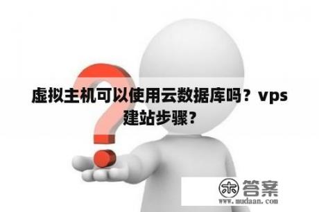 虚拟主机可以使用云数据库吗？vps建站步骤？