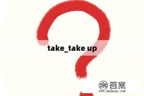 take_take up