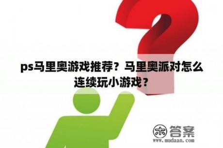 ps马里奥游戏推荐？马里奥派对怎么连续玩小游戏？