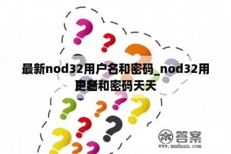 最新nod32用户名和密码_nod32用户名和密码天天
更新