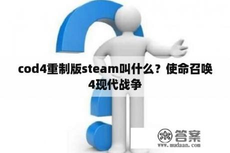 cod4重制版steam叫什么？使命召唤4现代战争