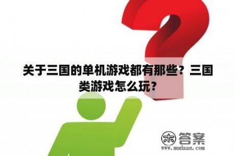 关于三国的单机游戏都有那些？三国类游戏怎么玩？