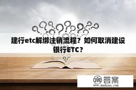 建行etc解绑注销流程？如何取消建设银行ETC？