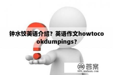 钟水饺英语介绍？英语作文howtocookdumpings？