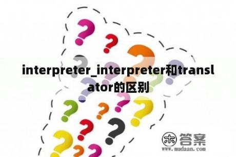 interpreter_interpreter和translator的区别