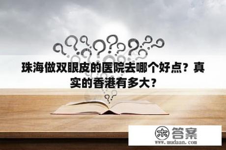 珠海做双眼皮的医院去哪个好点？真实的香港有多大？