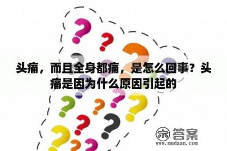 头痛，而且全身都痛，是怎么回事？头痛是因为什么原因引起的