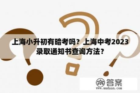 上海小升初有暗考吗？上海中考2023录取通知书查询方法？