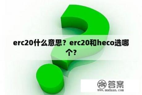 erc20什么意思？erc20和heco选哪个？