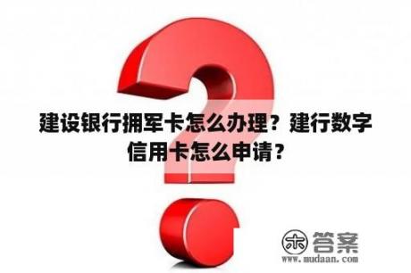 建设银行拥军卡怎么办理？建行数字信用卡怎么申请？