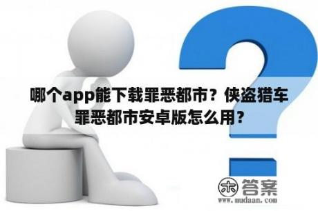 哪个app能下载罪恶都市？侠盗猎车罪恶都市安卓版怎么用？