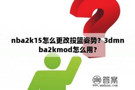 nba2k15怎么更改投篮姿势？3dmnba2kmod怎么用？