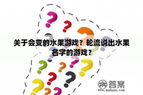 关于会变的水果游戏？轮流说出水果名字的游戏？