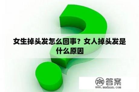 女生掉头发怎么回事？女人掉头发是什么原因