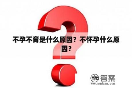 不孕不育是什么原因？不怀孕什么原因？