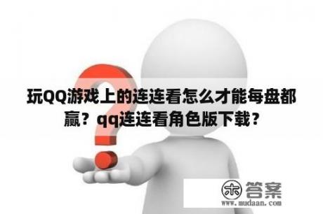 玩QQ游戏上的连连看怎么才能每盘都赢？qq连连看角色版下载？