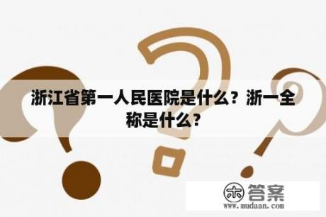 浙江省第一人民医院是什么？浙一全称是什么？