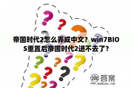 帝国时代2怎么弄成中文？win7BIOS重置后帝国时代2进不去了？