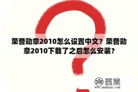 荣誉勋章2010怎么设置中文？荣誉勋章2010下载了之后怎么安装？