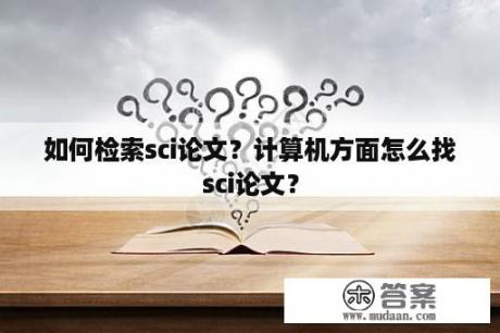 如何检索sci论文？计算机方面怎么找sci论文？