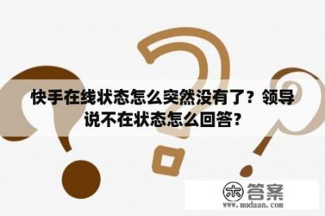 快手在线状态怎么突然没有了？领导说不在状态怎么回答？